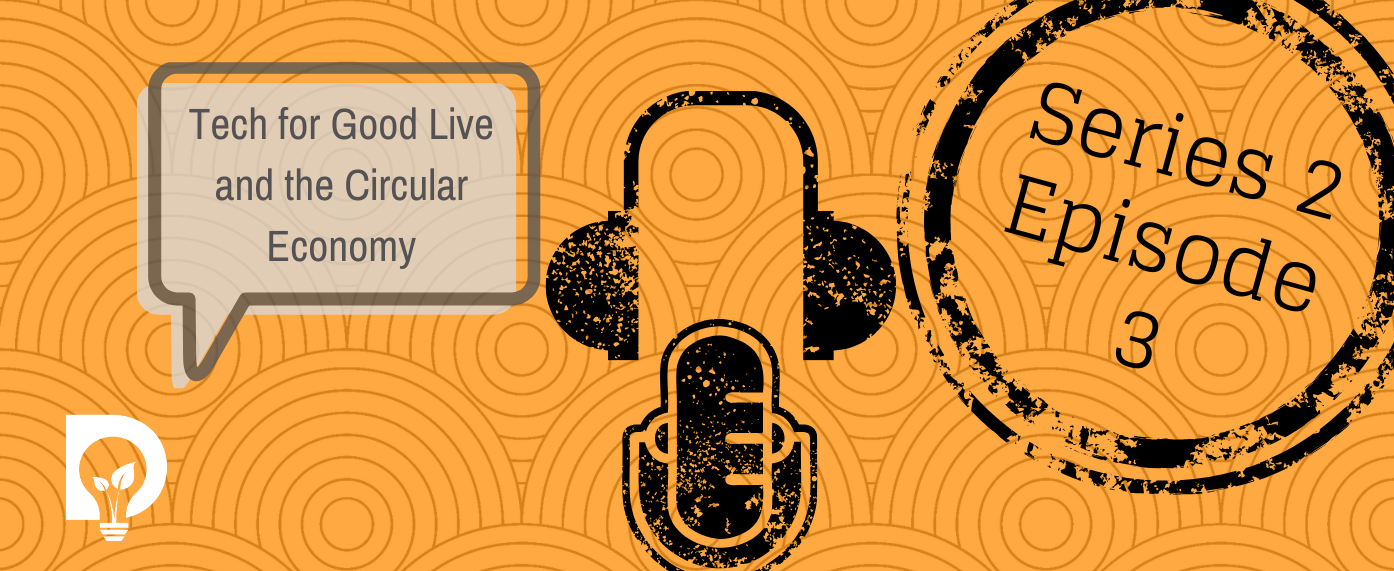 Dsposal and Tech for Good Live and the Circular Economy Podcaste Series 2 Episode 3 graphic